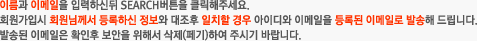 이름과 이메일을 입력하신뒤 SEARCH버튼을 클릭해주세요.
			회원가입시 회원님께서 등록하신 정보와 대조후 일치할 경우 아이디와 비밀번호를 등록된 이메일로 발송해 드립니다.
			발송된 이메일은 확인후 보안을 위해서 삭제(페기)하여 주시기 바랍니다.